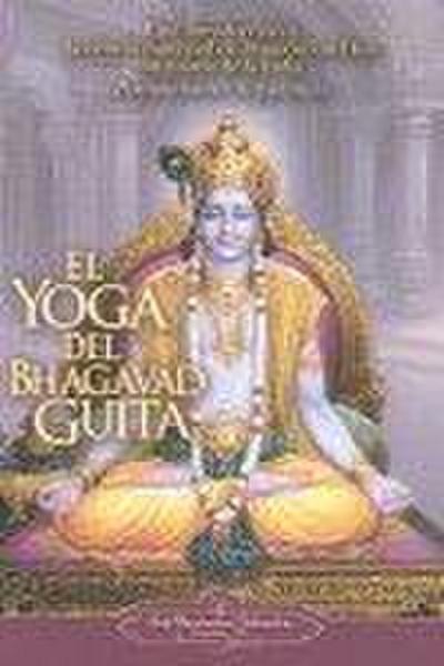 El Yoga del Bhagavad Guita: Una Introduccion a la Ciencia Universal de la Union Con Dios Originaria de la India = The Yoga of the Bhagavad Gita