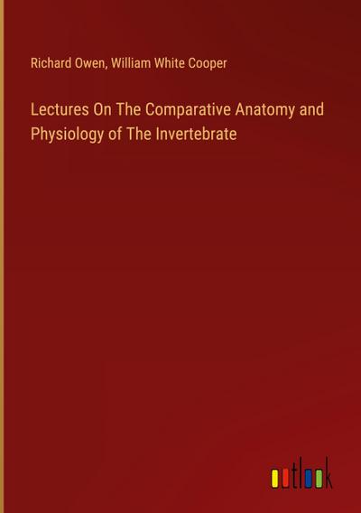 Lectures On The Comparative Anatomy and Physiology of The Invertebrate