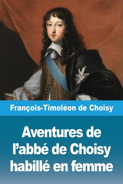 Aventures de l’abbé de Choisy habillé en femme