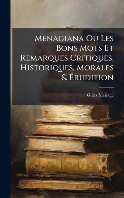 Menagiana Ou Les Bons Mots Et Remarques Critiques, Historiques, Morales & Ã&#137;rudition
