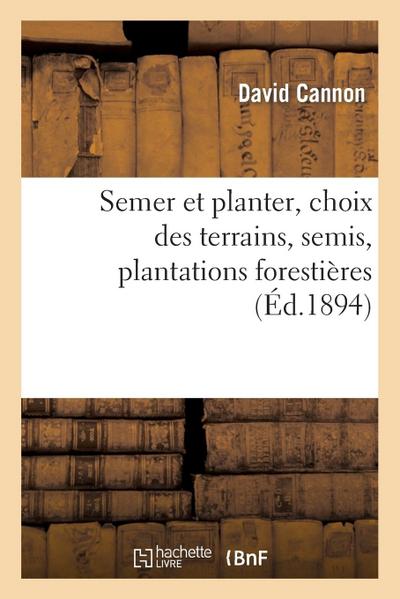 Semer Et Planter, Choix Des Terrains, Semis, Plantations Forestières Et d’Agrément