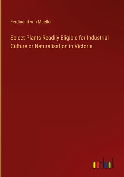 Select Plants Readily Eligible for Industrial Culture or Naturalisation in Victoria