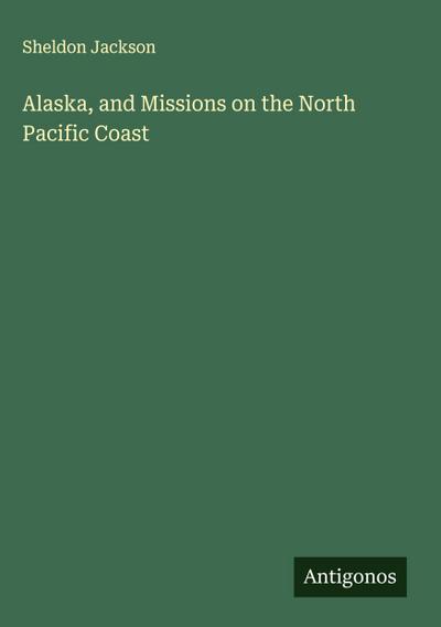 Alaska, and Missions on the North Pacific Coast
