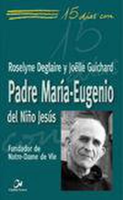 15 días con el padre María-Eugenio del Niño Jesús : fundador de Notre-Dame de Vie