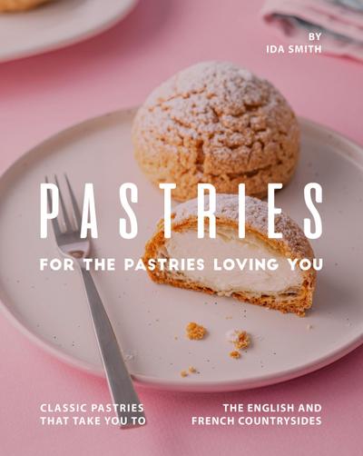 Pastries for The Pastries Loving You: Classic Pastries That Take You to The English And French Countrysides