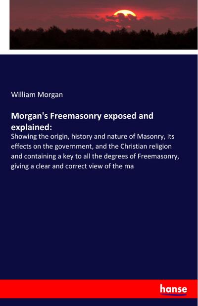 Morgan’s Freemasonry exposed and explained: