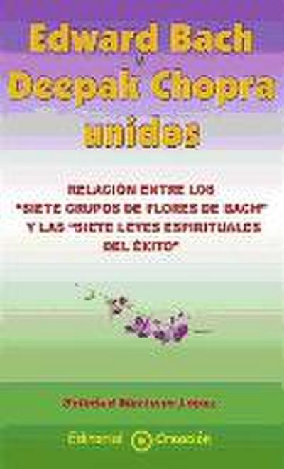 Edward Bach y Deepak Chopra unidos : relación entre las flores de Bach y las 7 leyes espirituales del éxito