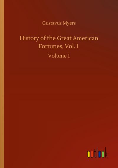 History of the Great American Fortunes, Vol. I
