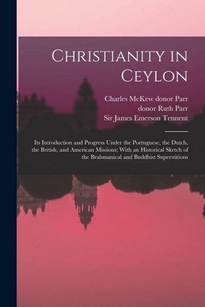 Christianity in Ceylon: Its Introduction and Progress Under the Portuguese, the Dutch, the British, and American Missions; With an Historical