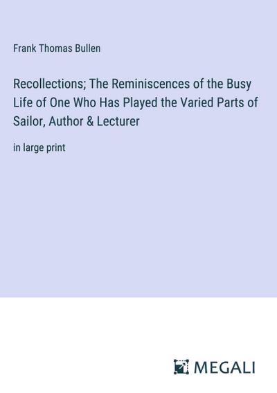 Recollections; The Reminiscences of the Busy Life of One Who Has Played the Varied Parts of Sailor, Author & Lecturer