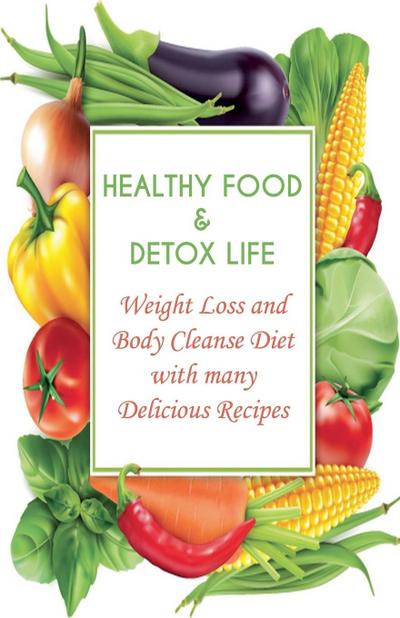 Healthy Food & Detox Life Weight Loss and Body Cleanse Diet With Many Delicious Recipes