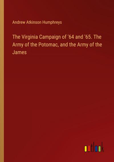 The Virginia Campaign of ’64 and ’65. The Army of the Potomac, and the Army of the James
