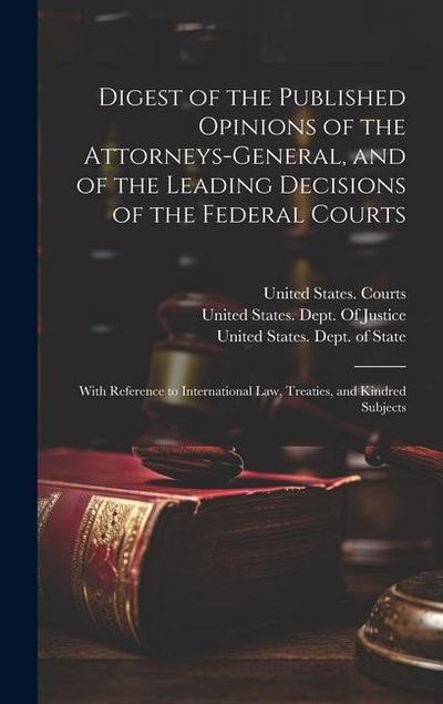 Digest of the Published Opinions of the Attorneys-General, and of the Leading Decisions of the Federal Courts: With Reference to International Law, Tr