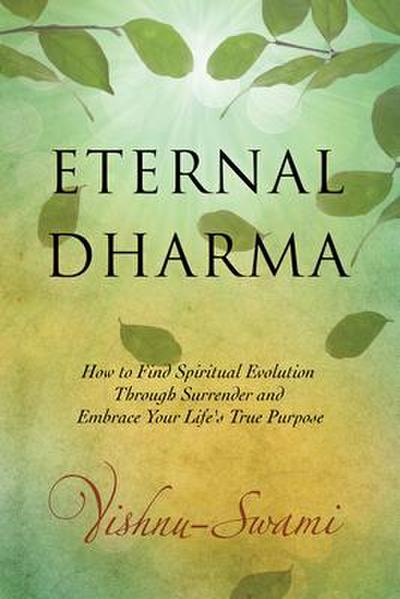 Eternal Dharma: How to Find Spiritual Evolution Through Surrender and Embrace Your Life’s True Purpose