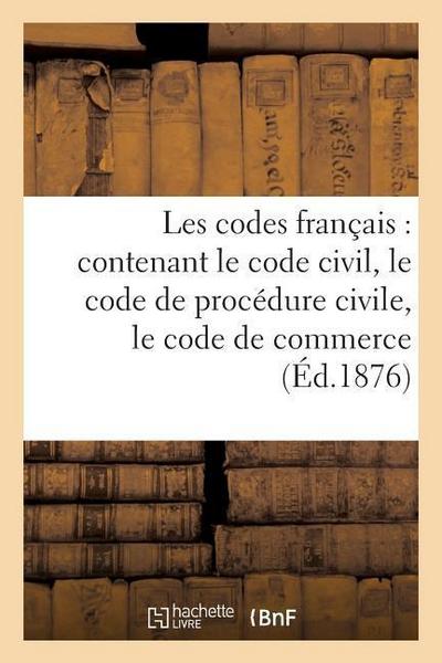 Les Codes Français: Contenant Le Code Civil, Le Code de Procédure Civile, Le Code de Commerce