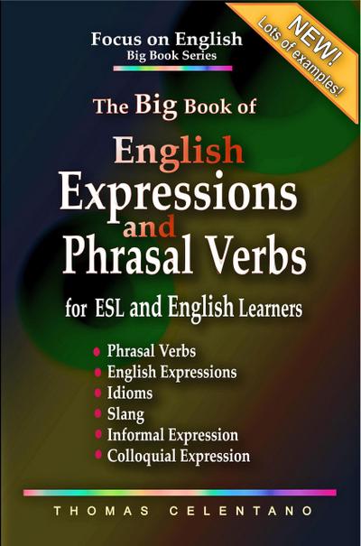 The Big Book of English Expressions and Phrasal Verbs for ESL and English Learners; Phrasal Verbs, English Expressions, Idioms, Slang, Informal and Colloquial Expression (Focus on English Big Book Series)