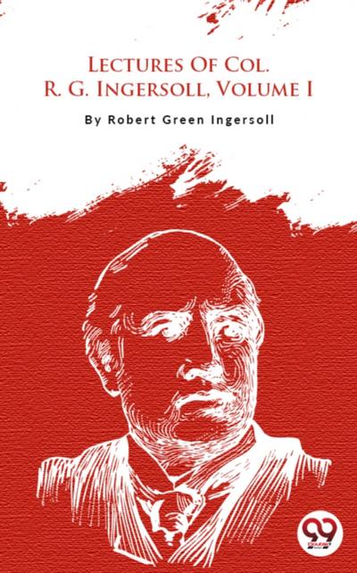 Lectures Of Col. R. G. Ingersoll, Volume I