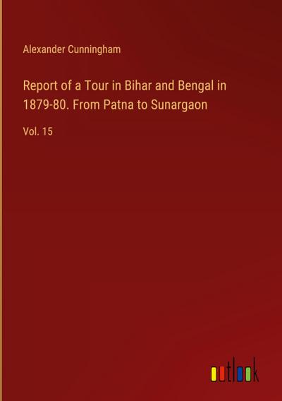 Report of a Tour in Bihar and Bengal in 1879-80. From Patna to Sunargaon