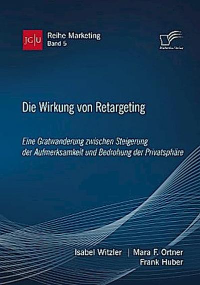 Die Wirkung von Retargeting. Eine Gratwanderung zwischen Steigerung der Aufmerksamkeit und Bedrohung der Privatsphäre