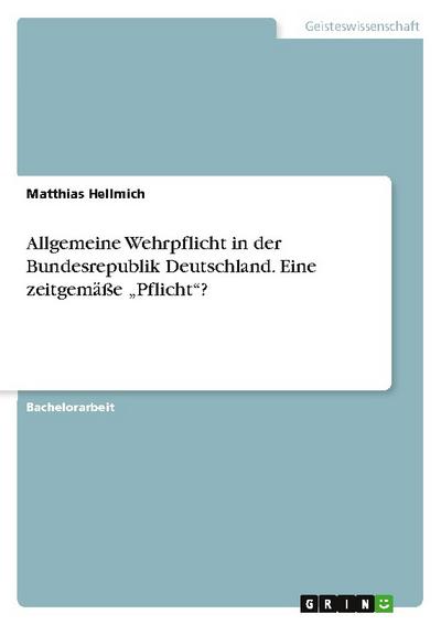 Allgemeine Wehrpflicht in der Bundesrepublik Deutschland. Eine zeitgemäße Pflicht?