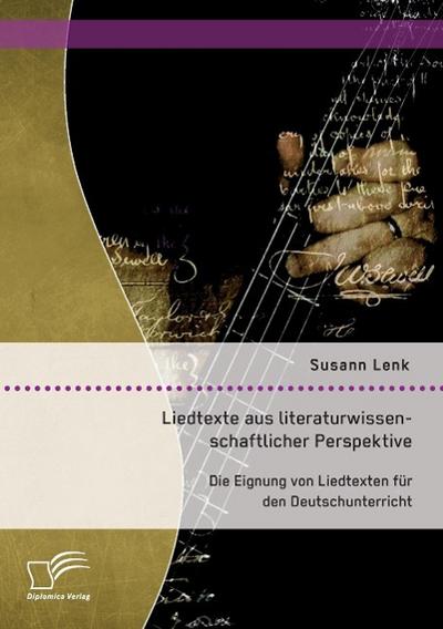 Liedtexte aus literaturwissenschaftlicher Perspektive: Die Eignung von Liedtexten für den Deutschunterricht