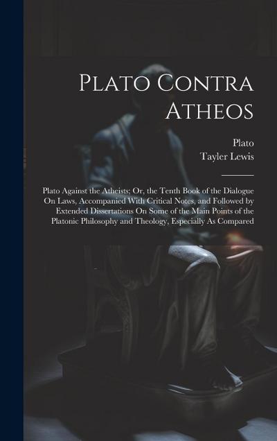 Plato Contra Atheos: Plato Against the Atheists; Or, the Tenth Book of the Dialogue On Laws, Accompanied With Critical Notes, and Followed