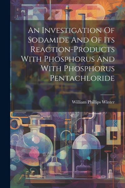 An Investigation Of Sodamide And Of Its Reaction-products With Phosphorus And With Phosphorus Pentachloride