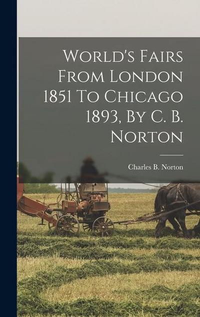 World’s Fairs From London 1851 To Chicago 1893, By C. B. Norton