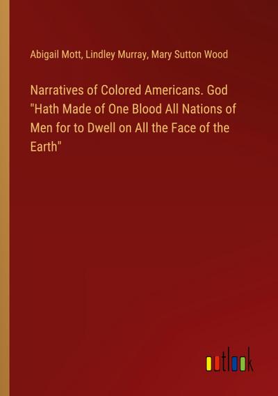Narratives of Colored Americans. God "Hath Made of One Blood All Nations of Men for to Dwell on All the Face of the Earth"
