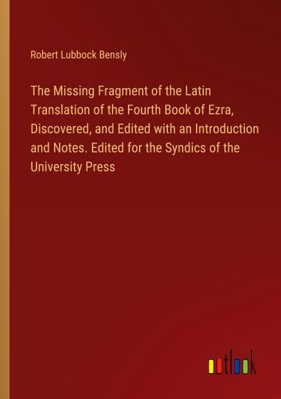 The Missing Fragment of the Latin Translation of the Fourth Book of Ezra, Discovered, and Edited with an Introduction and Notes. Edited for the Syndics of the University Press