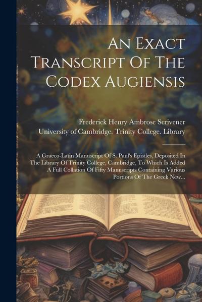 An Exact Transcript Of The Codex Augiensis: A Graeco-latin Manuscript Of S. Paul’s Epistles, Deposited In The Library Of Trinity College, Cambridge, T