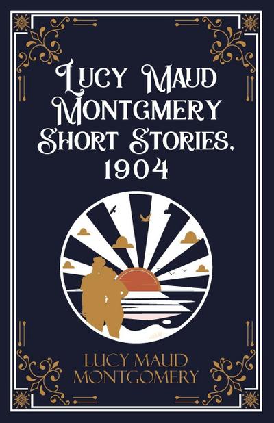 Lucy Maud Montgmery Short Stories, 1904