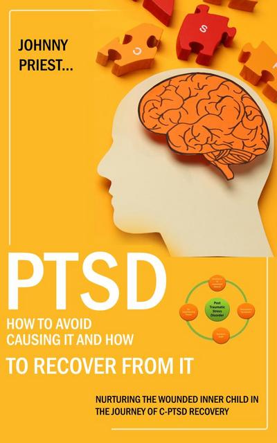 Ptsd: How to Avoid Causing It and How to Recover From It (Nurturing the Wounded Inner Child in the Journey of C-ptsd Recovery)