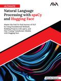 Ultimate Natural Language Processing with spaCy and Hugging Face: Master the End-To-End Journey of NLP by Using Foundational Methods, Building Projects with spaCy, and Fine-Tuning Transformer Models with Hugging Face