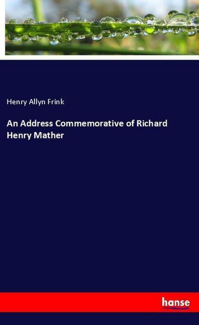 An Address Commemorative of Richard Henry Mather