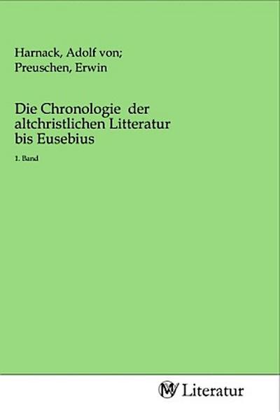 Die Chronologie der altchristlichen Litteratur bis Eusebius