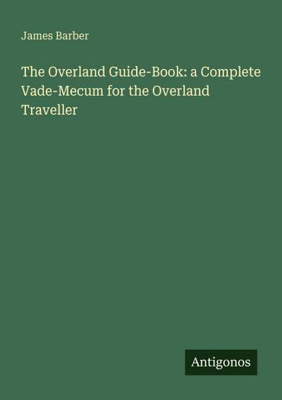The Overland Guide-Book: a Complete Vade-Mecum for the Overland Traveller