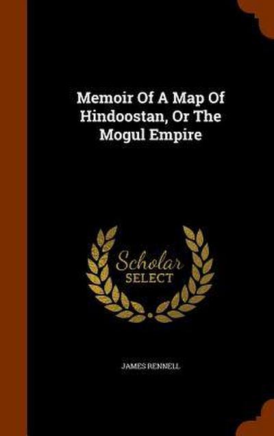 Memoir Of A Map Of Hindoostan, Or The Mogul Empire
