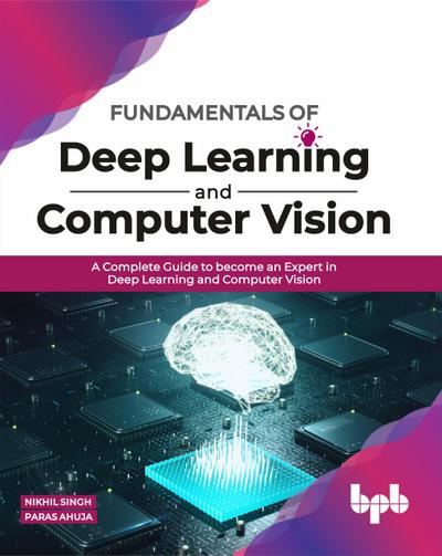 Fundamentals of Deep Learning and Computer Vision: A Complete Guide to become an Expert in Deep Learning and Computer Vision