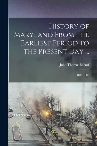 History of Maryland From the Earliest Period to the Present Day ...: 1819-1880