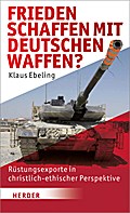 Frieden schaffen - mit deutschen Waffen?: Rüstungsexporte in christlich-ethischer Perspektive