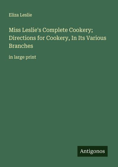 Miss Leslie’s Complete Cookery; Directions for Cookery, In Its Various Branches