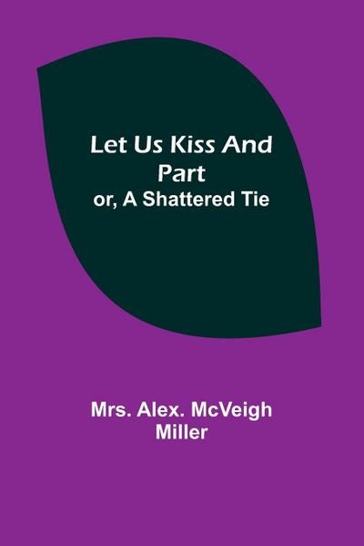 Let Us Kiss and Part; or, A Shattered Tie