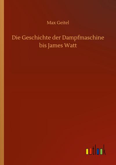 Die Geschichte der Dampfmaschine bis James Watt