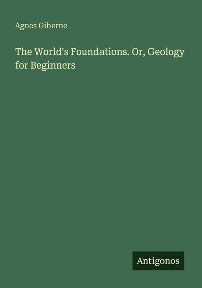 The World’s Foundations. Or, Geology for Beginners