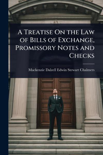 A Treatise On the Law of Bills of Exchange, Promissory Notes and Checks