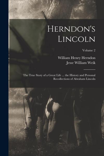 Herndon’s Lincoln: The True Story of a Great Life ... the History and Personal Recollections of Abraham Lincoln; Volume 2