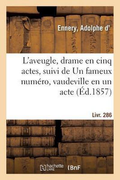 L’Aveugle, Drame En Cinq Actes, Suivi de Un Fameux Numéro, Vaudeville En Un Acte. Livr. 286