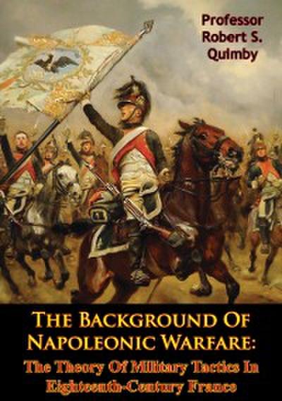 Background Of Napoleonic Warfare: The Theory Of Military Tactics In Eighteenth-Century France