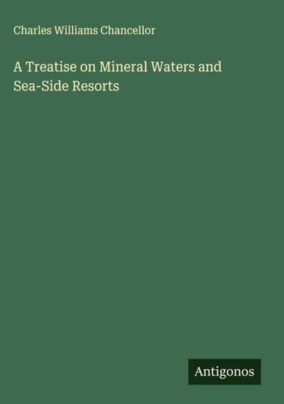 A Treatise on Mineral Waters and Sea-Side Resorts